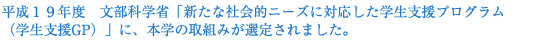 平成１９年度　文部科学省「新たな社会的ニーズに対応した学生支援プログラム（学生支援GP）」に、本学の取組みが選定されました。