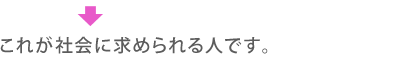 これが社会に求められる人です。