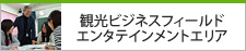 観光ビジネスフィールド エンタテインメントエリア