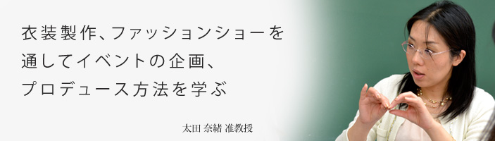 衣装製作、ファッションショーを通してイベントの企画、プロデュース方法を学ぶ