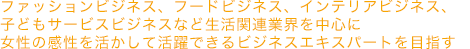 多彩な現代のビジネスを実践的に学ぶ！ 現代のビジネスシーンに対応する「6フィールド制」。