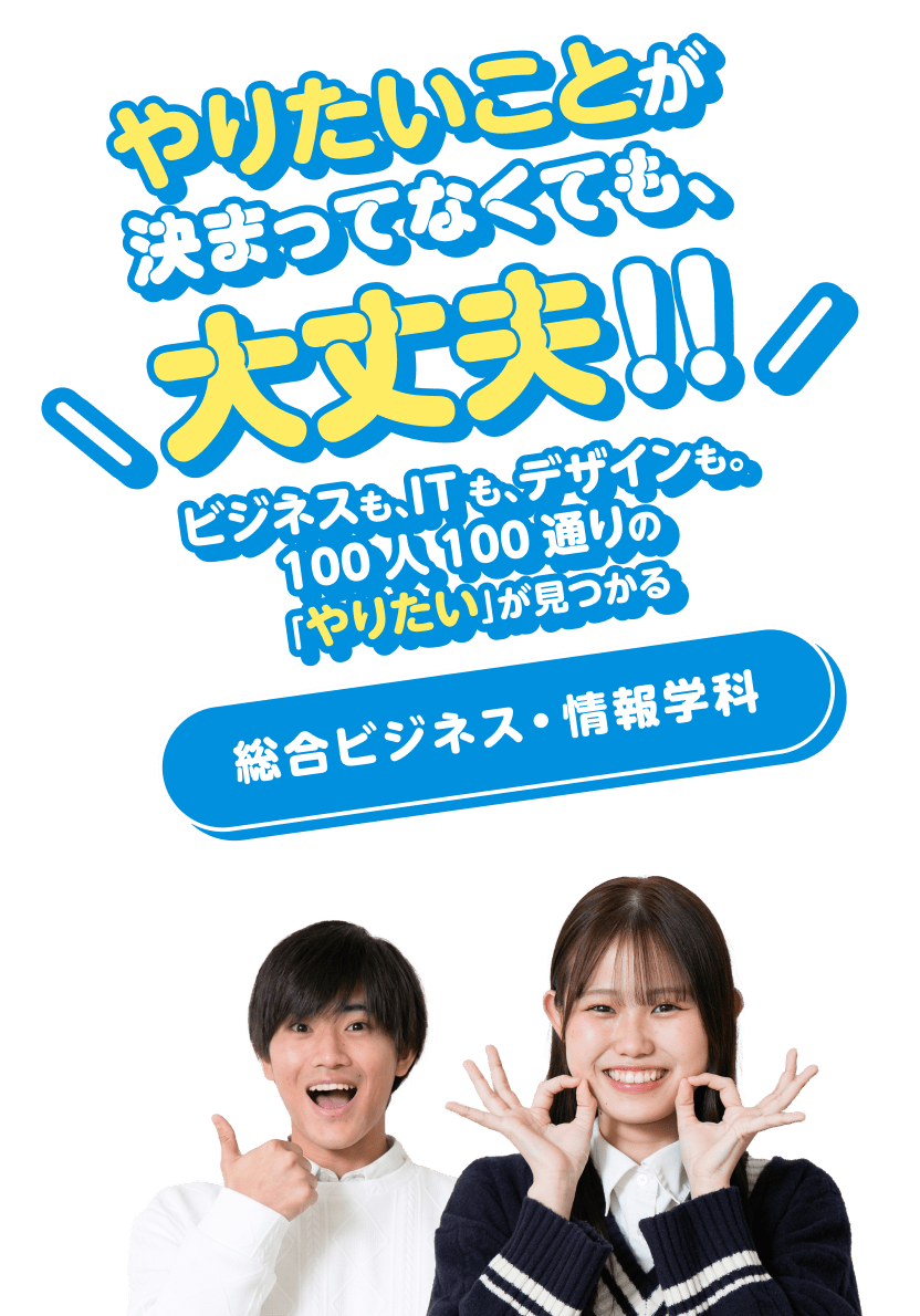 やりたいことが決まってなくても、大丈夫!!ビジネスも、ITも、デザインも。100人100通りの「やりたい」が見つかる 総合ビジネス・情報学科