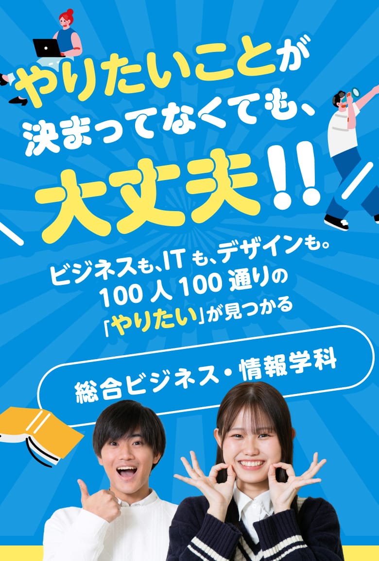やりたいことが決まってなくても、大丈夫!!ビジネスも、ITも、デザインも。100人100通りの「やりたい」が見つかる 総合ビジネス・情報学科