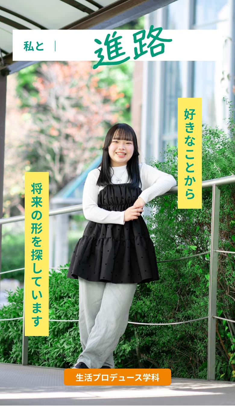 私と進路 好きなことから、将来の形を探しています。