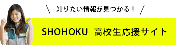 知りたい情報が見つかる！SHOHOKU 高校生応援サイト